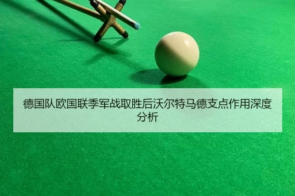 德国队欧国联季军战取胜后沃尔特马德支点作用深度分析