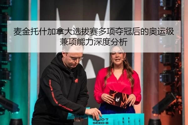 麦金托什加拿大选拔赛多项夺冠后的奥运级兼项能力深度分析