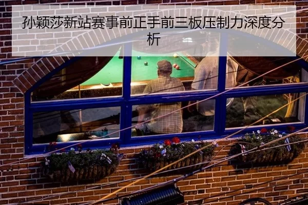 孙颖莎新站赛事前正手前三板压制力深度分析
